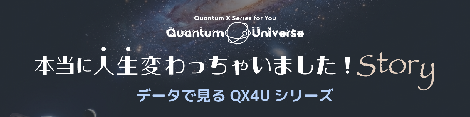 本当に人生変わっちゃいました！ストーリー データで見るQX4Uシリーズ